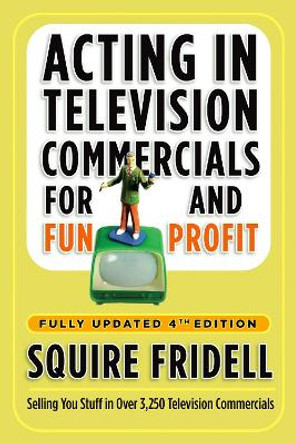 Acting in Television Commercials for Fun and Profit, 4th Edition: Fully Updated 4th Edition by Squire Fridell 9780307450241