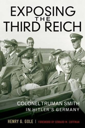 Exposing the Third Reich: Colonel Truman Smith in Hitler's Germany by Henry G. Gole 9780813141763