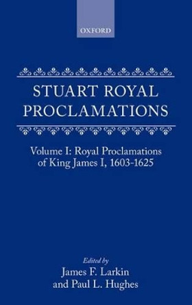 Stuart Royal Proclamations I: Royal Proclamations of King James I, 1603-1625 by James F. Larkin 9780198223726