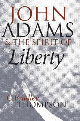 John Adams and the Spirit of Liberty by C.Bradley Thompson 9780700611812