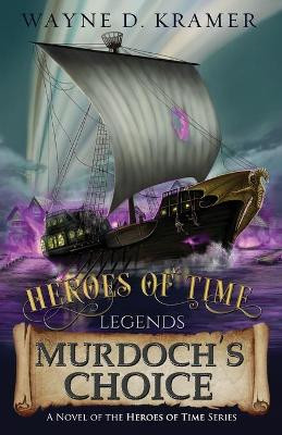 Heroes of Time Legends: Murdoch's Choice by Wayne D Kramer