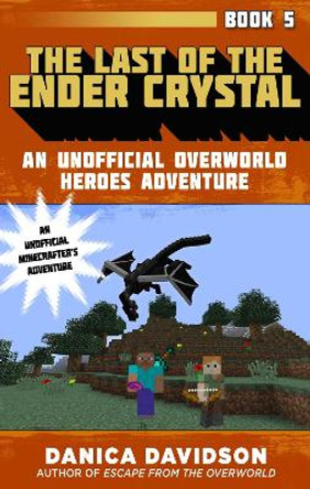 The Last of the Ender Crystal: An Unofficial Overworld Heroes Adventure, Book Five by Danica Davidson 9781510733510