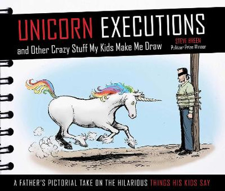 Unicorn Executions and Other Crazy Stuff My Kids Make Me Draw by Steve Breen 9781629141732