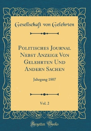 Politisches Journal Nebst Anzeige Von Gelehrten Und Andern Sachen, Vol. 2: Jahrgang 1807 (Classic Reprint) by Gesellschaft von Gelehrten 9780366519743