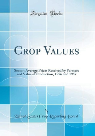 Crop Values: Season Average Prices Received by Farmers and Value of Production, 1956 and 1957 (Classic Reprint) by United States Crop Reporting Board 9780366793877