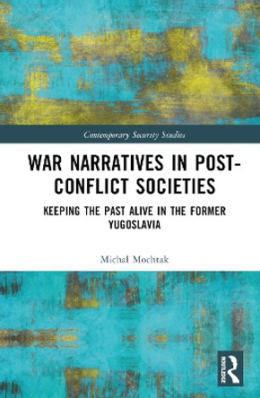 War Narratives in Post-Conflict Societies: Keeping the Past Alive in the former Yugoslavia by Michal Mochtak 9781032282688