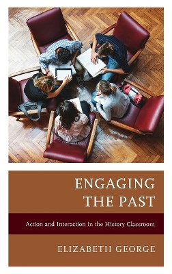 Engaging the Past: Action and Interaction in the History Classroom by Elizabeth George 9781475870053