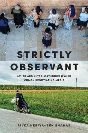 Strictly Observant: Amish and Ultra-Orthodox Jewish Women Negotiating Media by Rivka Neriya-Ben Shahar 9781978805217