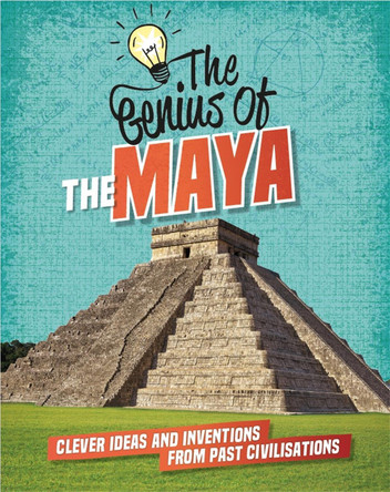 The Genius of: The Maya: Clever Ideas and Inventions from Past Civilisations Izzi Howell 9781445161242