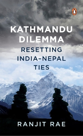 Kathmandu Dilemma: Resetting India-Nepal Ties by Ranjit Rae 9780143460152