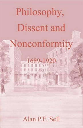 Philosophy, Dissent and Nonconformity: 1689-1920 by Alan P.F. Sell 9780227679777