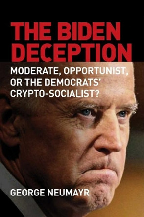 The Biden Deception: Moderate, Opportunist, or the Democrats' Crypto-Socialist? by George Neumayr 9781684511310