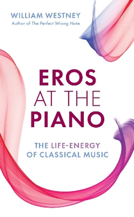 Eros at the Piano: The Life-Energy of Classical Music by William Westney 9781538167519
