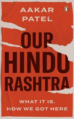 Our Hindu Rashtra: What It Is. How We Got Here by Aakar Patel 9780143458517