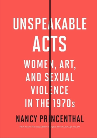 Unspeakable Acts: Women, Art, and Sexual Violence in the 1970s by Nancy Princenthal 9780500296844