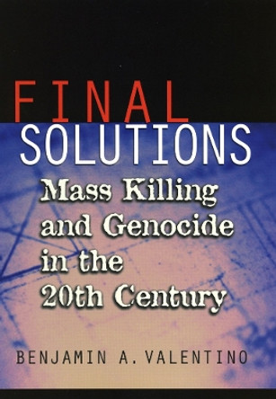 Final Solutions: Mass Killing and Genocide in the 20th Century by Benjamin A. Valentino 9780801439650