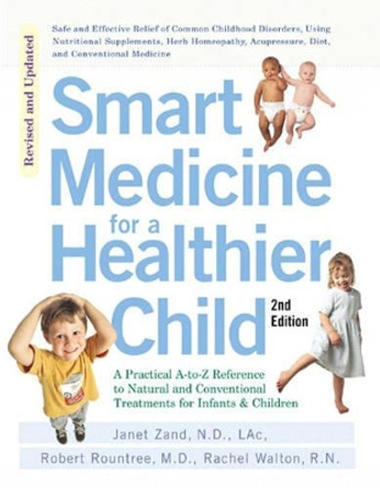 Smart Medicine for a Healthier Child: The Practical A-to-Z Reference to Natural and Conventional Treatments for Infants & Children, Second Edition by Janet Zand 9781583331392