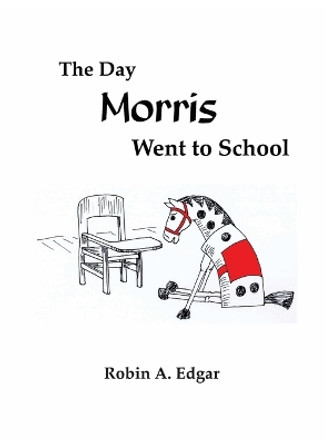 The Day Morris Went to School by Robin A Edgar 9780972377034