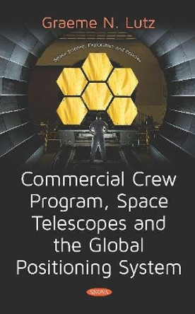 Commercial Crew Program, Space Telescopes and the Global Positioning System Telescopes and the Global Positioning System by Graeme N. Lutz 9781536149807