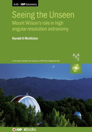 Seeing the Unseen: Mount Wilson’s role in high angular resolution astronomy by Harold A. McAlister 9780750322065