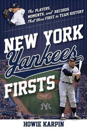 New York Yankees Firsts: The Players, Moments, and Records That Were First in Team History by Howie Karpin 9781493068456