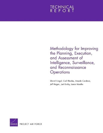 Methodology for Improving the Planning, Execution, and Assessment of Intelligence, Surveillance, and Reconnaissance Operations by Sherrill Lingel 9780833041715