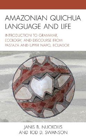 Amazonian Quichua Language and Life: Introduction to Grammar, Ecology, and Discourse from Pastaza and Upper Napo, Ecuador by Janis B. Nuckolls 9781793616197