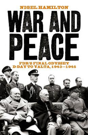 War and Peace: FDR's Final Odyssey D-Day to Yalta, 1943-1945 by Nigel Hamilton 9781785901072