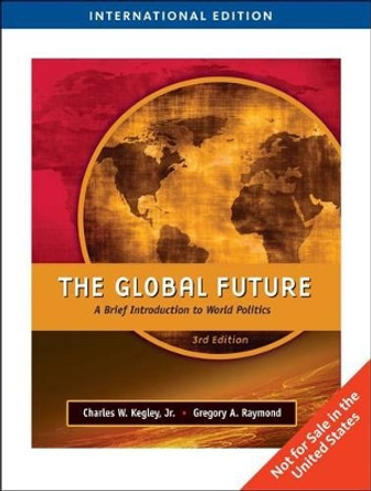 The Global Future: A Brief Introduction to World Politics by Charles W. Kegley, Jr. 9781439041741