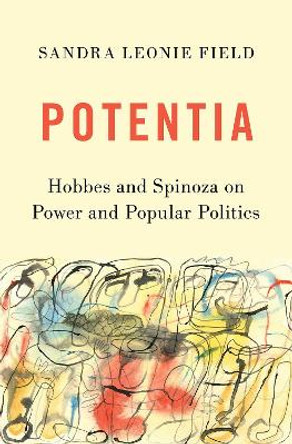 Potentia: Hobbes and Spinoza on Power and Popular Politics by Sandra Leonie Field 9780197528242