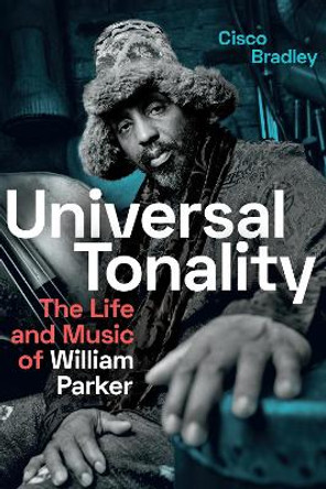 Universal Tonality: The Life and Music of William Parker by Cisco Bradley 9781478010142