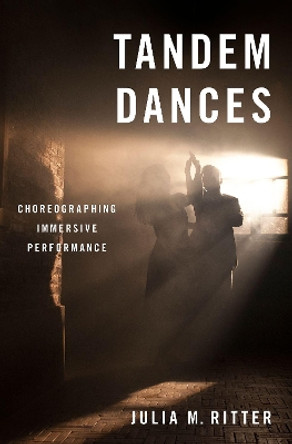 Tandem Dances: Choreographing Immersive Performance by Julia M. Ritter 9780190051303