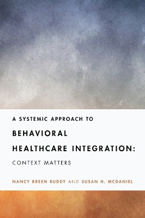 A Systemic Approach to Behavioral Healthcare Integration: Context Matters by Nancy Breen Ruddy 9781433835865