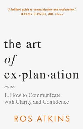 The Art of Explanation: How to Communicate with Clarity and Confidence by Ros Atkins 9781472298409
