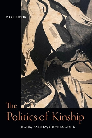 The Politics of Kinship: Race, Family, Governance by Mark Rifkin 9781478021049