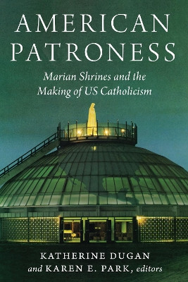 American Patroness: Marian Shrines and the Making of US Catholicism by Katherine Dugan 9781531504878