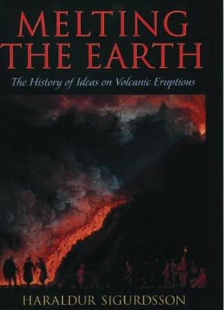 Melting the Earth: The History of Ideas on Volcanic Eruptions by Haraldur Sigurdsson 9780195106657