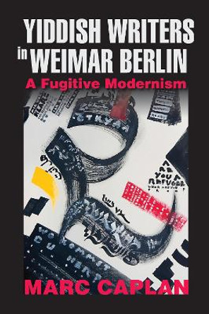 Yiddish Writers in Weimar Berlin: A Fugitive Modernism by Marc Caplan 9780253051981