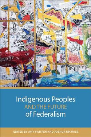 Indigenous Peoples and the Future of Federalism by Amy Swiffen 9781487555719