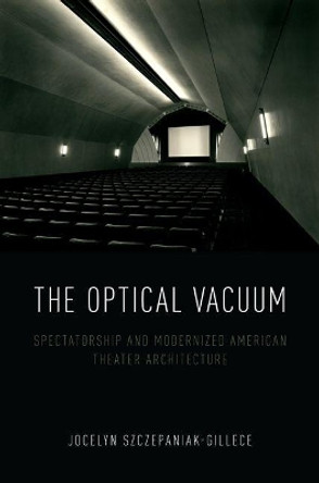 The Optical Vacuum: Spectatorship and Modernized American Theater Architecture by Jocelyn Szczepaniak-Gillece 9780190689353