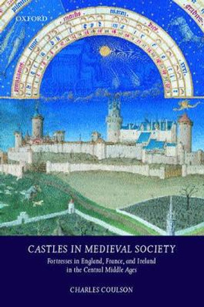 Castles in Medieval Society: Fortresses in England, France, and Ireland in the Central Middle Ages by Charles L. H. Coulson 9780198208242