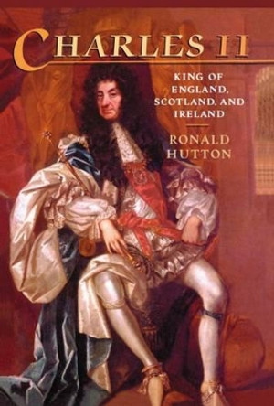 Charles the Second: King of England, Scotland, and Ireland by Ronald Hutton 9780198229117