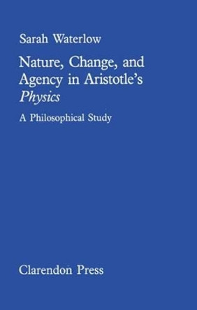Nature, change and agency in Aristotle's Physics: A philosophical study by Sarah Waterlow 9780198246534
