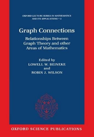 Graph Connections: Relationships between Graph Theory and Other Areas of Mathematics by Lowell W. Beineke 9780198514978