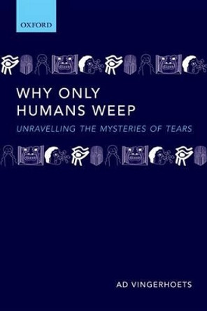 Why Only Humans Weep: Unravelling the Mysteries of Tears by Ad Vingerhoets 9780198570240