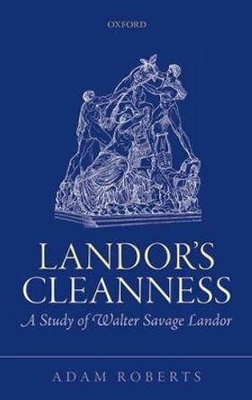 Landor's Cleanness: A Study of Walter Savage Landor by Adam Roberts 9780198723271