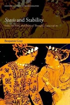 Stasis and Stability: Exile, the Polis, and Political Thought, c. 404-146 BC by Benjamin Gray 9780198729778