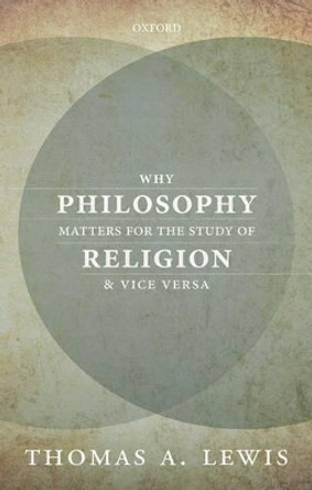 Why Philosophy Matters for the Study of Religion--and Vice Versa by Thomas A. Lewis 9780198744740