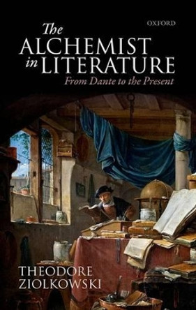 The Alchemist in Literature: From Dante to the Present by Theodore Ziolkowski 9780198746836