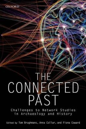 The Connected Past: Challenges to Network Studies in Archaeology and History by Tom Brughmans 9780198748519